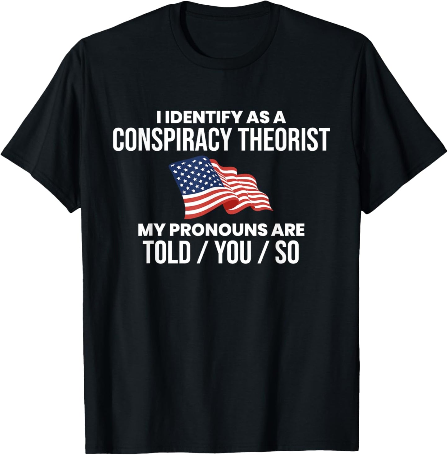 America & Unique Gift I Identify As A Conspiracy Theorist Pronouns Are Told You So , Small, Black T-Shirt - T-Shirt | Black
