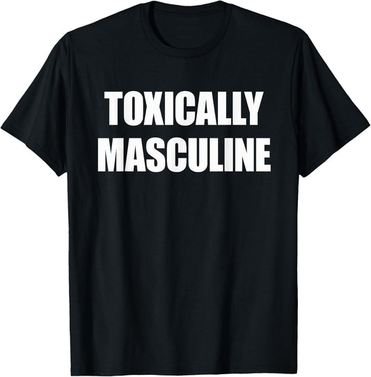 Toxic Masculinity , Toxically Masculine T-Shirt - T-Shirt | Black
