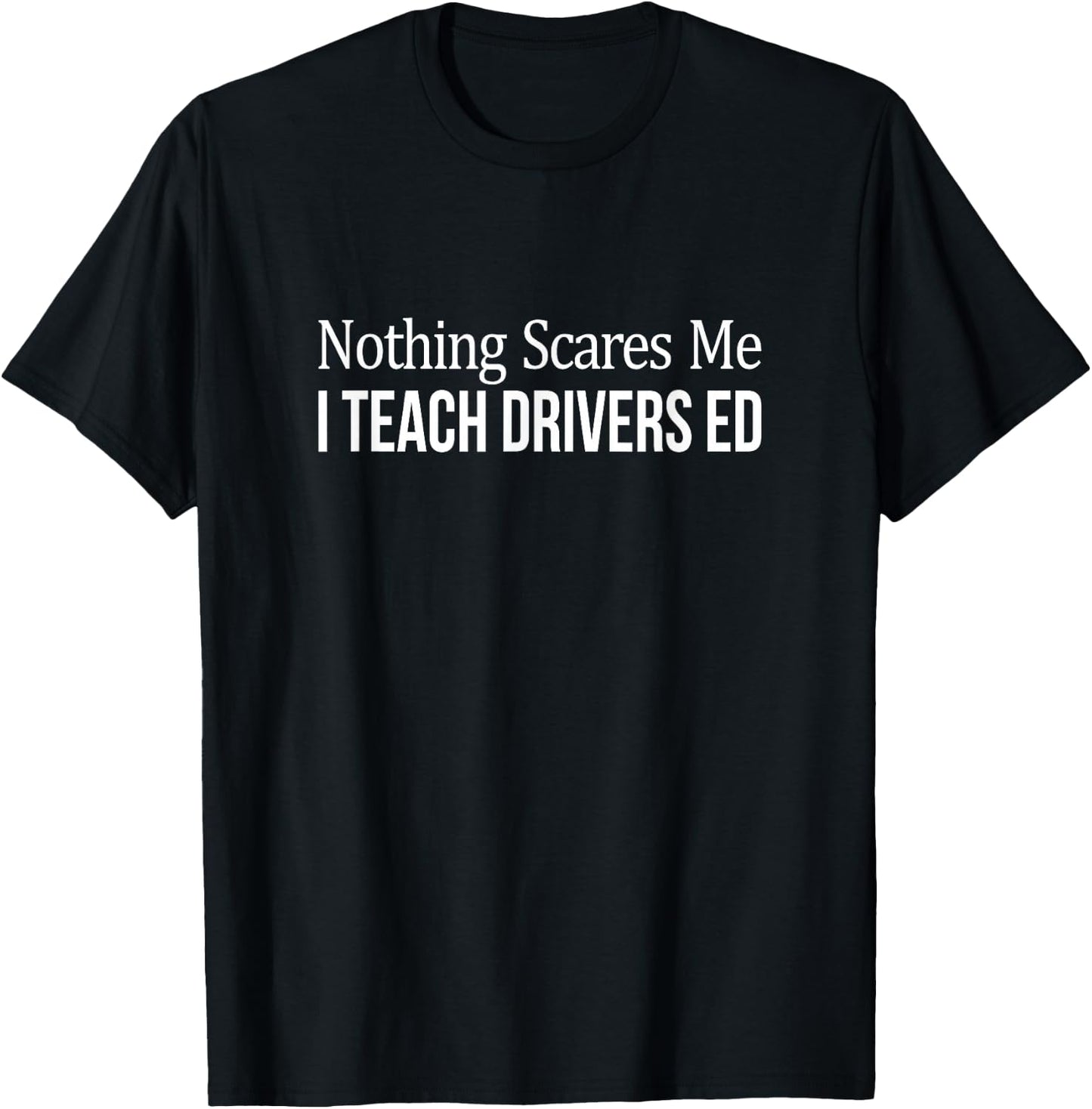 Nothing Scares Me - I Teach Drivers Ed - Teacher T-Shirt - T-Shirt | Black