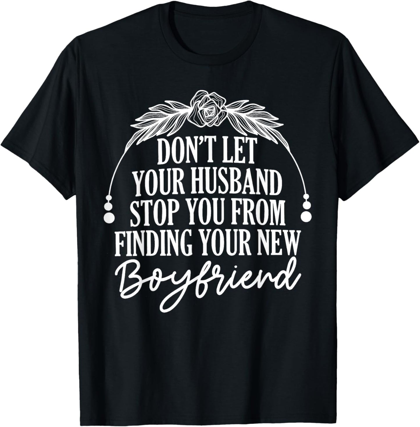 Don't Let Your Husband Stop You From Finding New Boyfriend T-Shirt - T-Shirt | Black