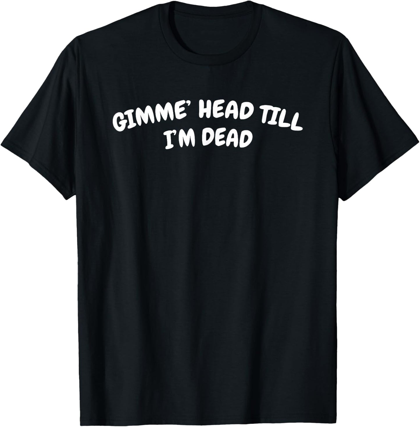 Gimme Head Till I'm Dead T-Shirt - T-Shirt | Black