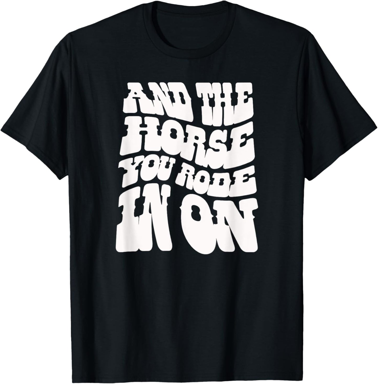 And the Horse You Rode In On. Sarcastic T-Shirt - T-Shirt | Black