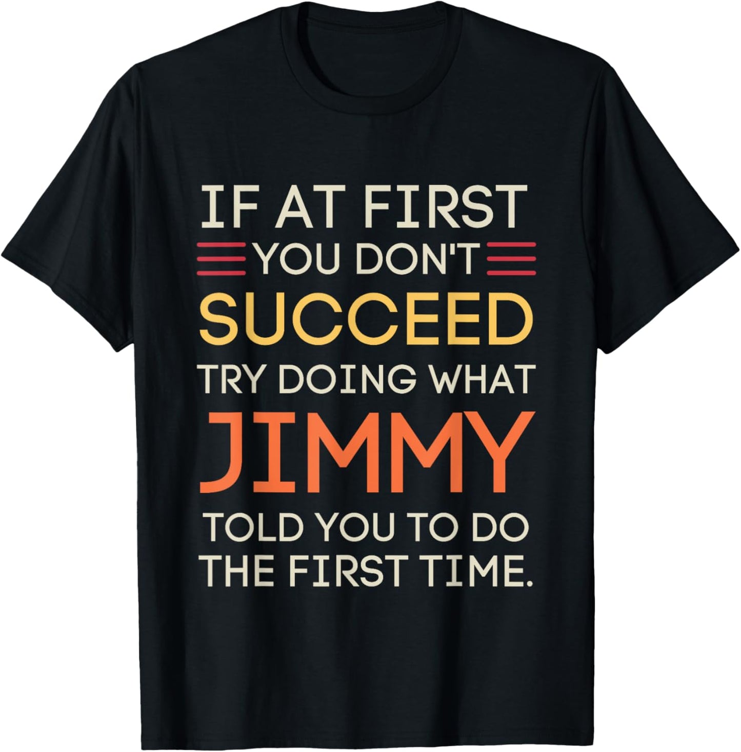 If At First You Don't Succeed Try Doing What Jimmy T-Shirt - T-Shirt | Black