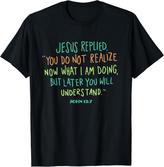 John 13 7 Jesus Replied You Do Not Realize It Now But Wait T-Shirt - T-Shirt | Black