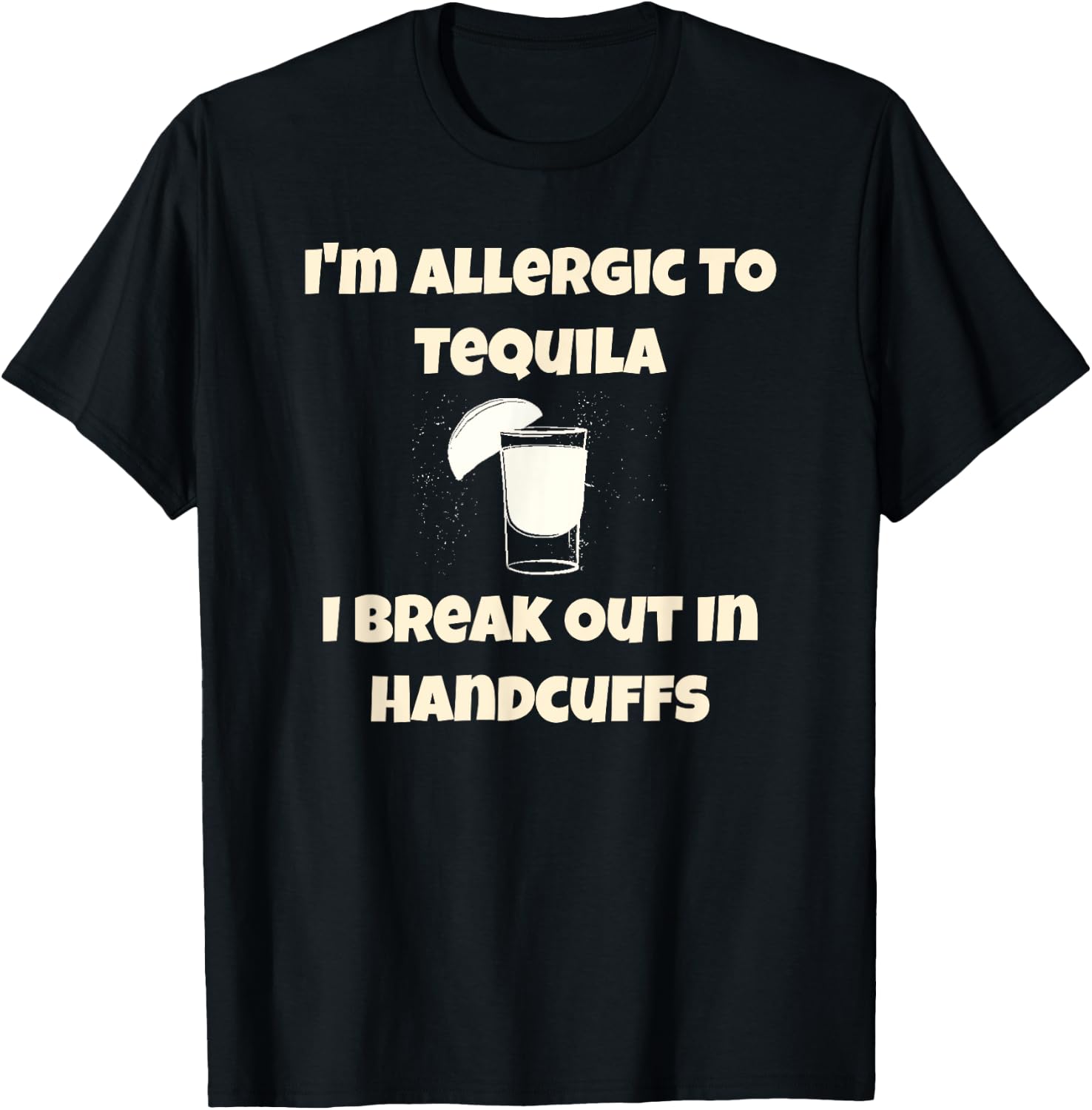 I'm Allergic to Tequila, I Break Out in Handcuffs T-Shirt - T-Shirt | Black