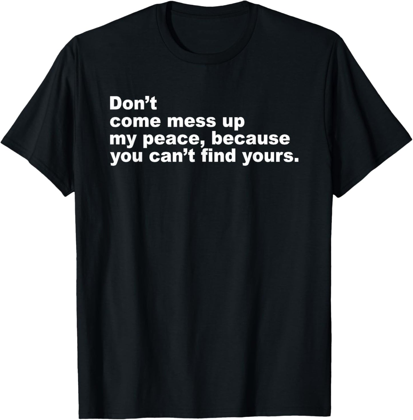 Don’t Come Mess Up My Peace Because You Can’t Find Yours T-Shirt - T-Shirt | Black