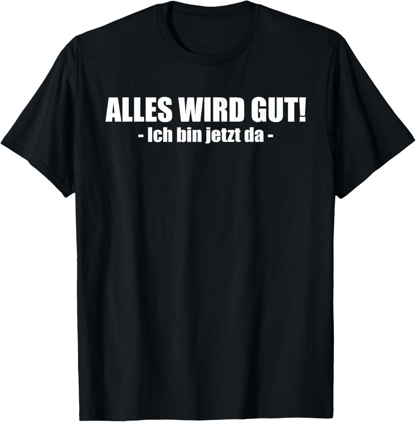 Lustiges - Alles wird gut! - Ich bin jetzt da T-Shirt - T-Shirt | Black