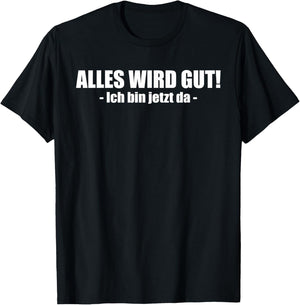 Lustiges - Alles wird gut! - Ich bin jetzt da T-Shirt - T-Shirt | Black