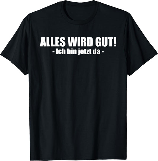 Lustiges - Alles wird gut! - Ich bin jetzt da T-Shirt - T-Shirt | Black