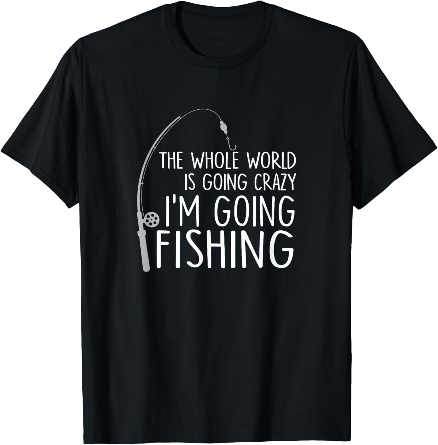 The Whole World is Going Crazy - I'm Going Fishing / Gift T-Shirt - T-Shirt | Black
