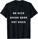 Be Nice Drink Beer Pet Dogs T-Shirt - T-Shirt | Black