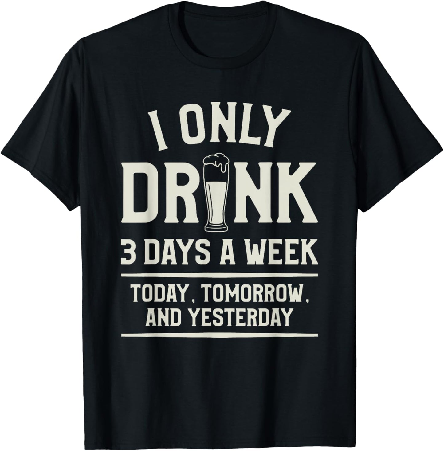 I Only Drink 3 Days A Week Today Tomorrow And Yesterday T-Shirt - T-Shirt | Black