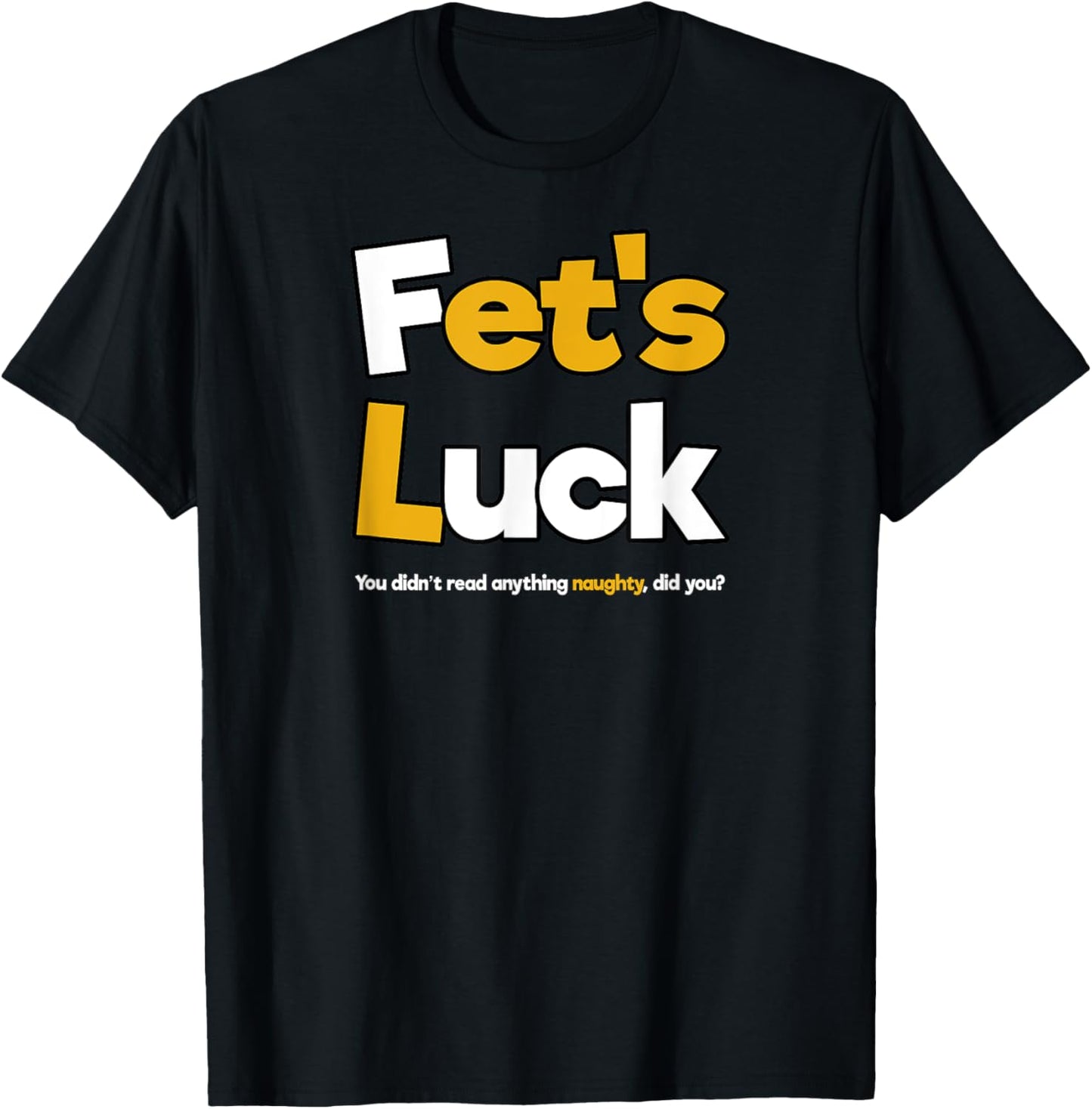 Fet's Luck Funny Cheeky Shirt T-Shirt - T-Shirt | Black