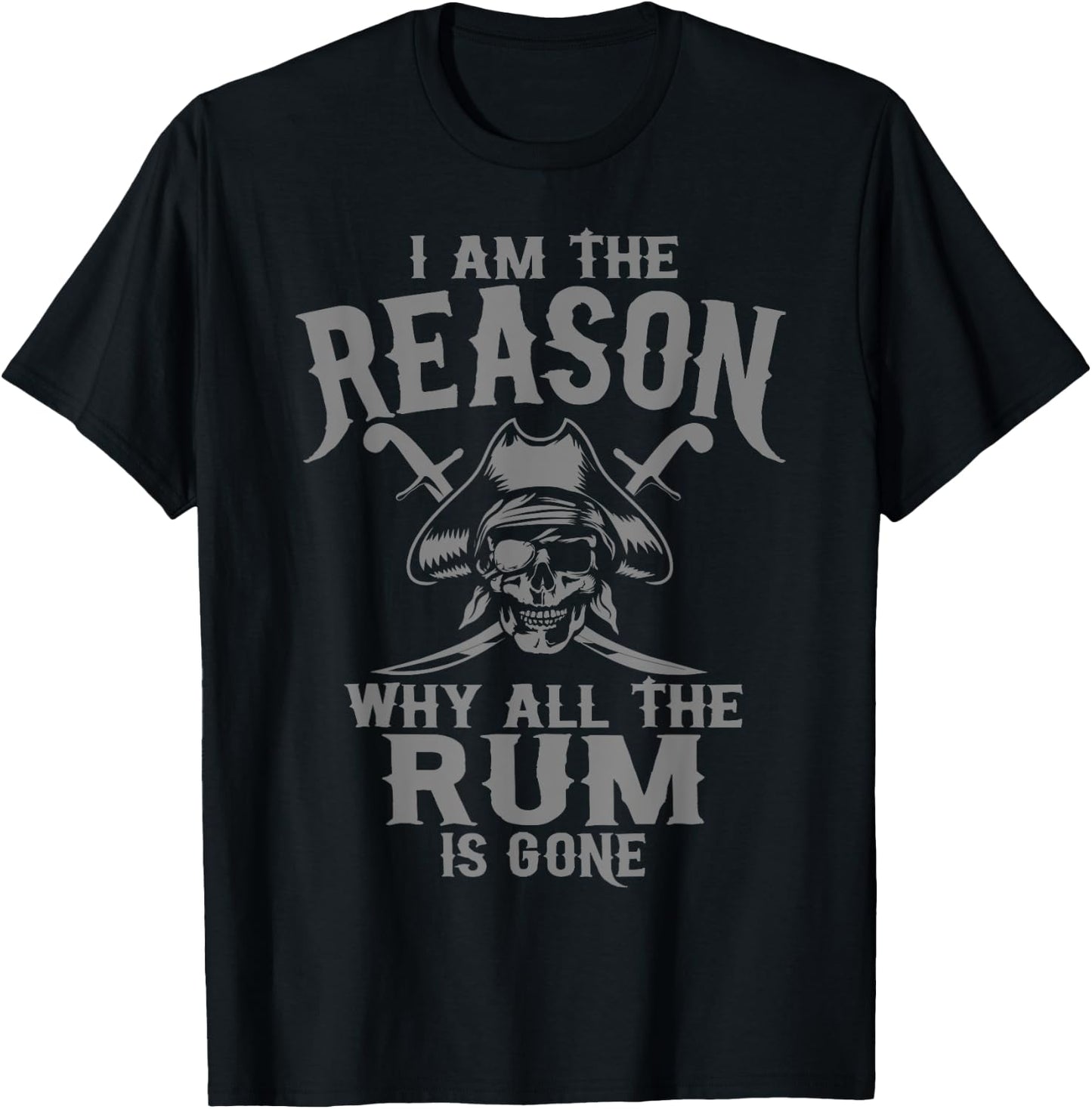 I Am Reason Why All The Rum Is Gone Gift Pirate Men Women T-Shirt - T-Shirt | Black