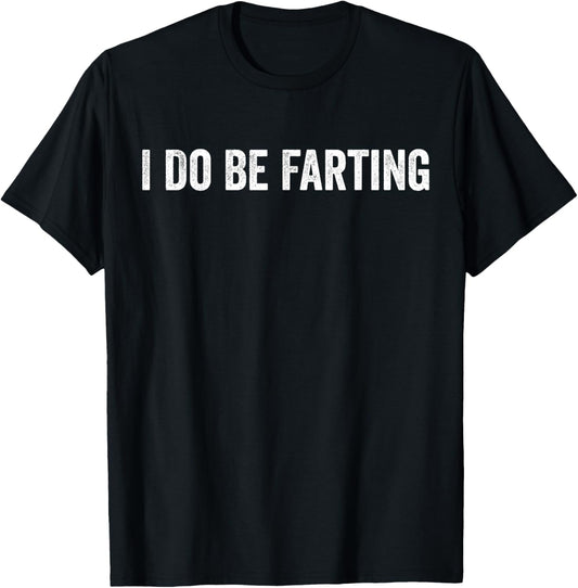 I Do Be Farting Funny Humor Statement T-Shirt - T-Shirt | Black