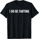 I Do Be Farting Funny Humor Statement T-Shirt - T-Shirt | Black