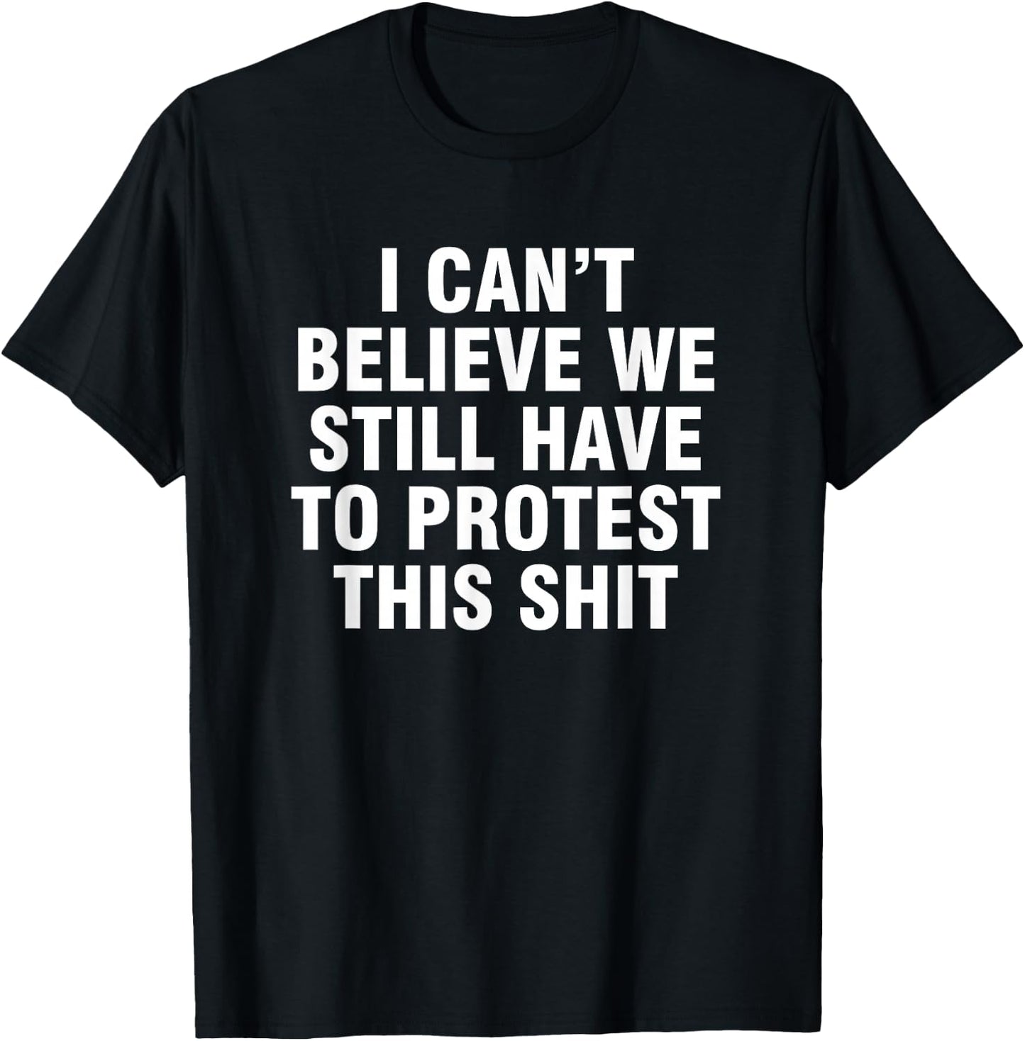 I can't believe we still have to protest this shit T-Shirt - T-Shirt | Black