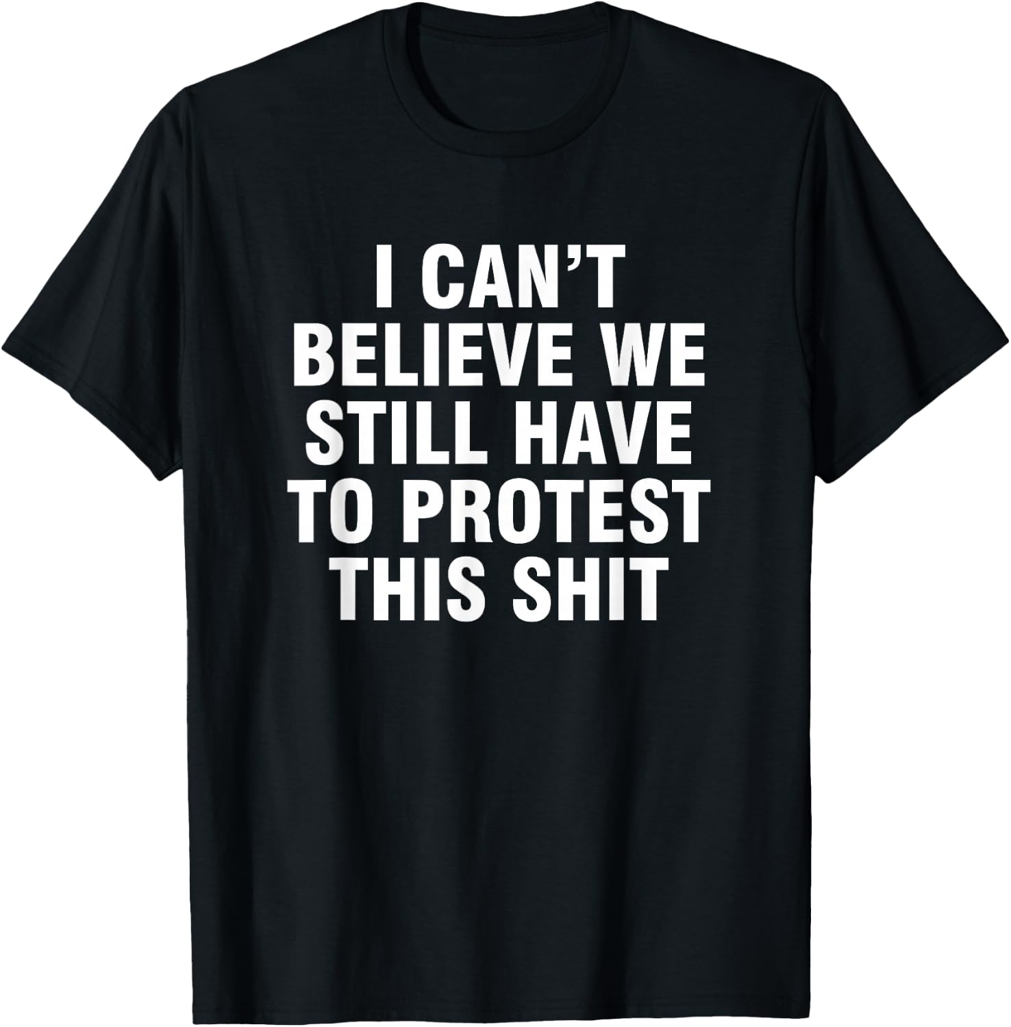 I can't believe we still have to protest this shit T-Shirt - T-Shirt | Black