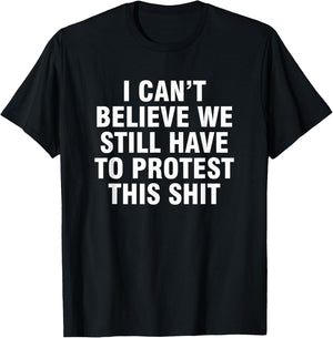 I can't believe we still have to protest this shit T-Shirt - T-Shirt | Black