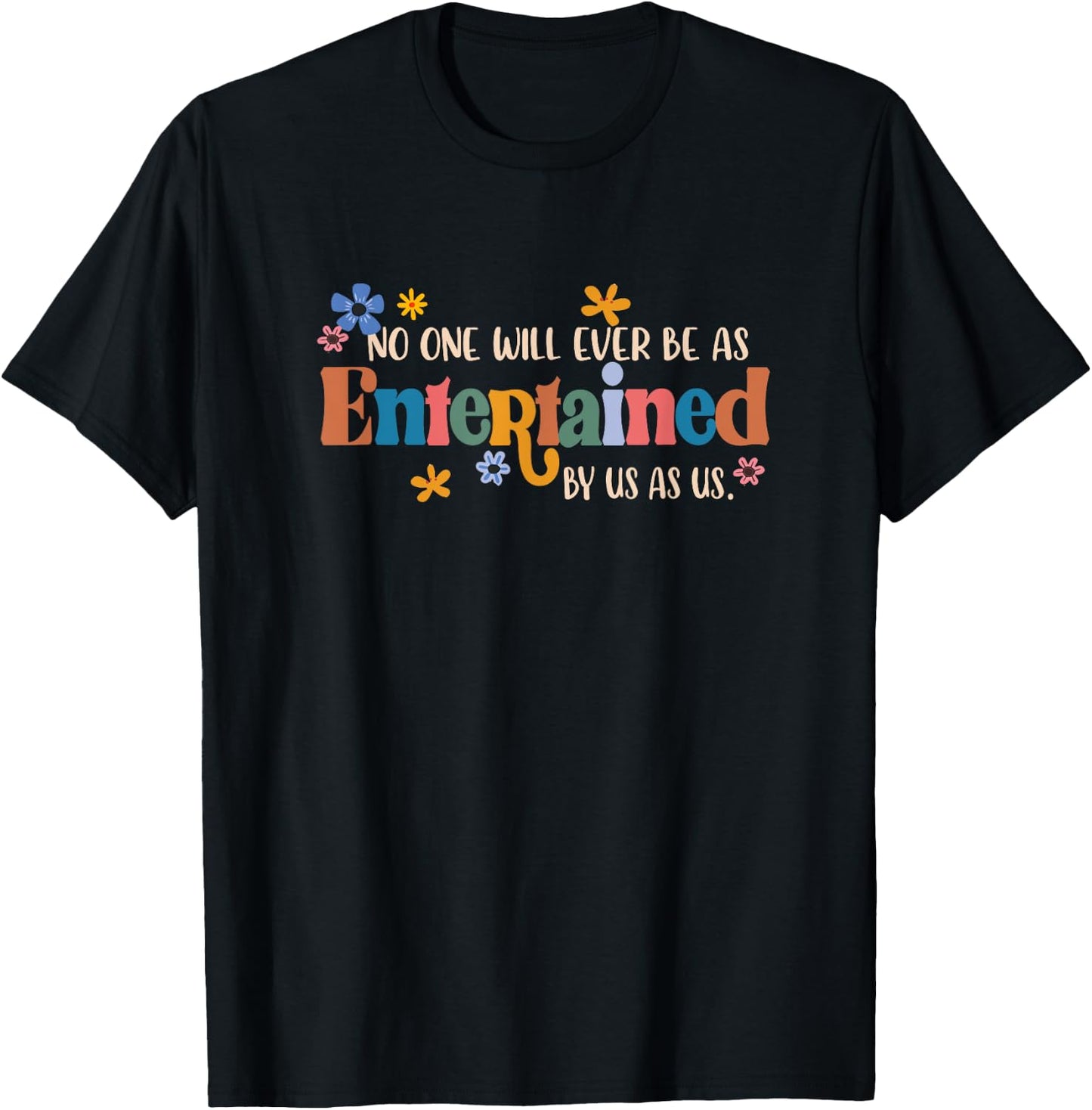 No One Will Ever Be As Entertained By Us As Us BFF Bestie T-Shirt - T-Shirt | Black