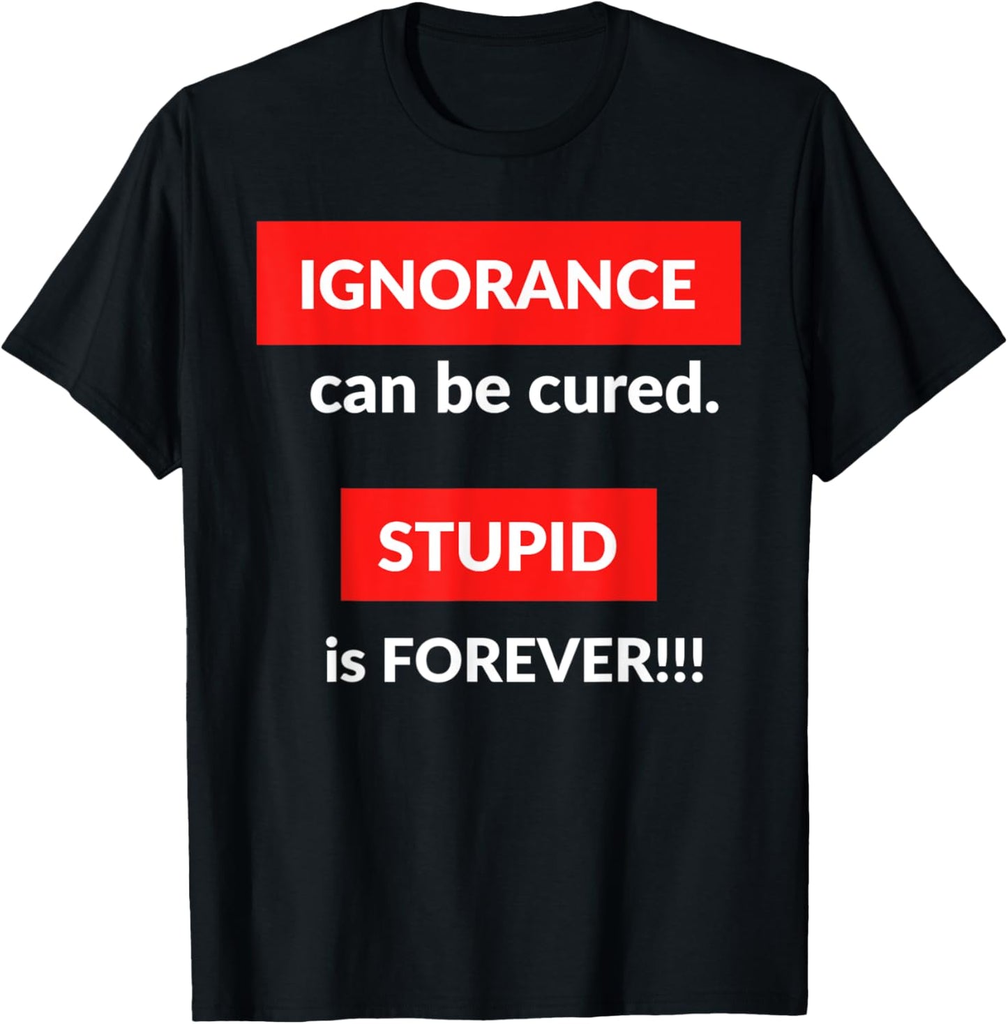 Ignorance Can Be Cured Stupid Is Forever T-Shirt - T-Shirt | Black