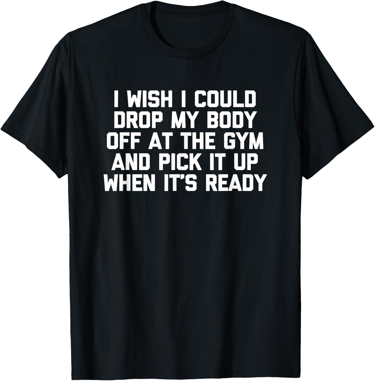 I Wish I Could Drop My Body Off at The Gym... Funny Workout T-Shirt - T-Shirt | Black