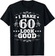 I Make 60 Look Good I Make Sixty Look Good 60th Birthday T-Shirt - T-Shirt | Black