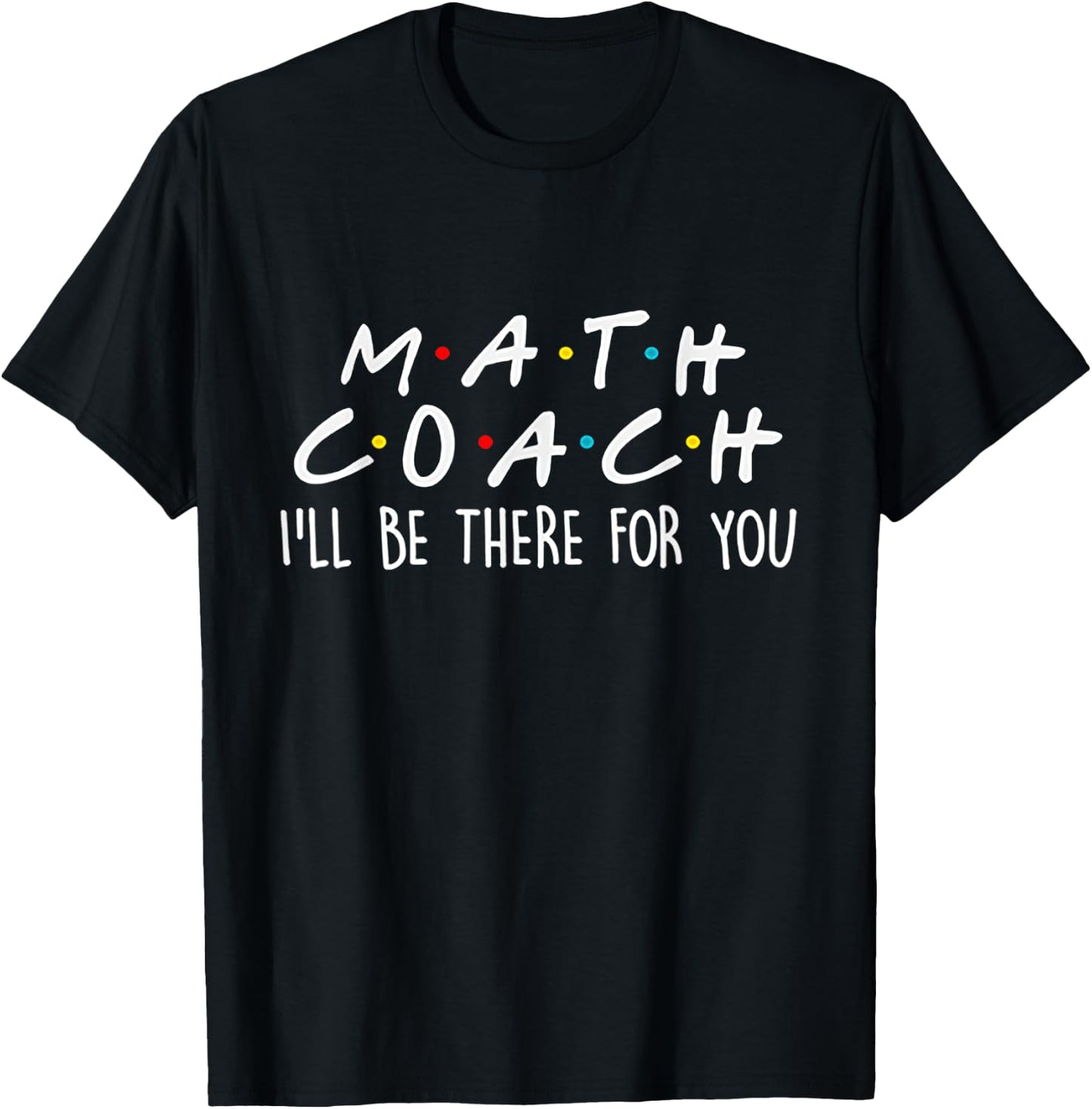 Math Coach I'll Be There For You Math Teacher Gift Men Women T-Shirt - T-Shirt | Black