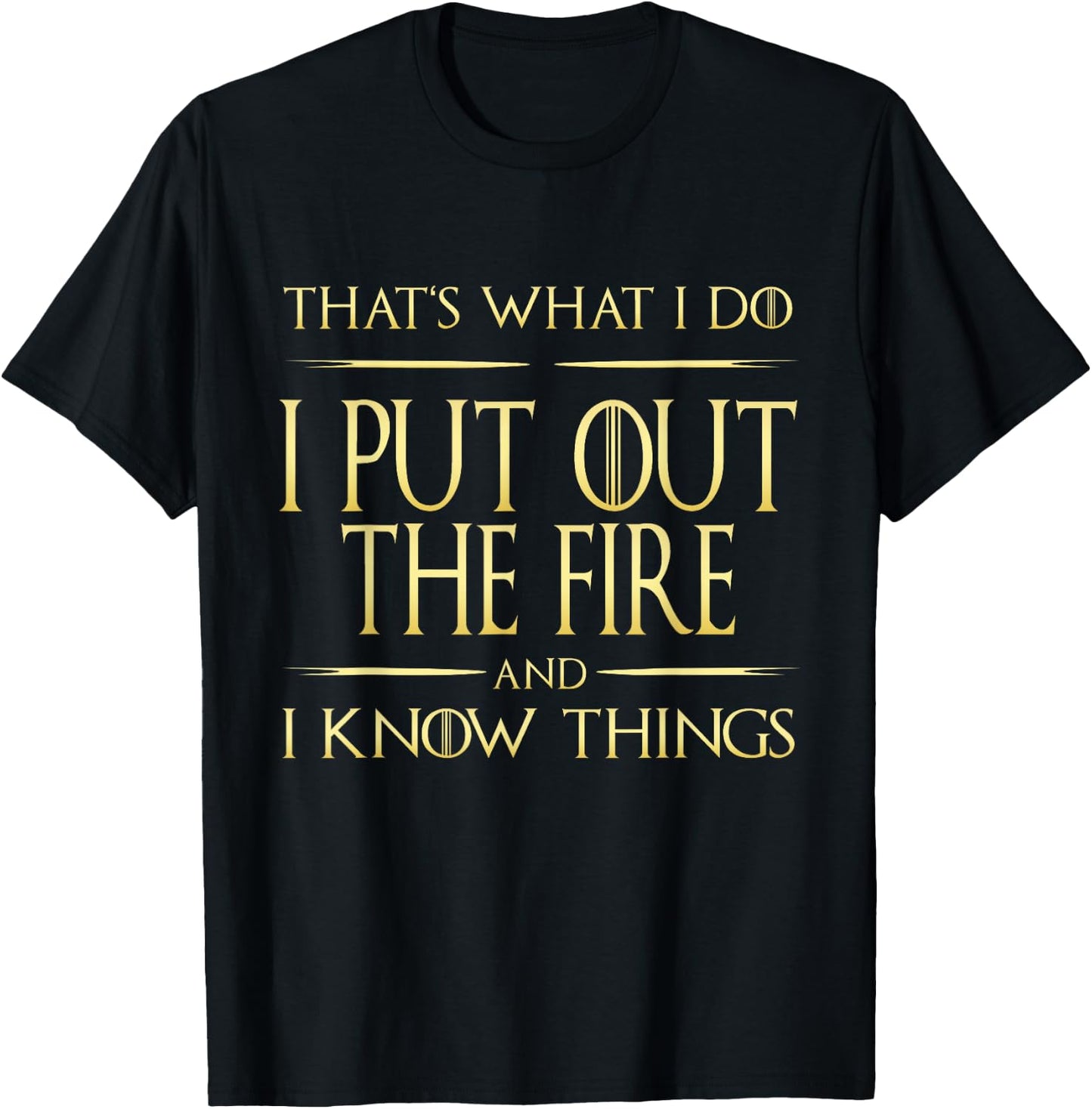 I Put Out The Fire And I Know Things Firefighter T-Shirt - T-Shirt | Black