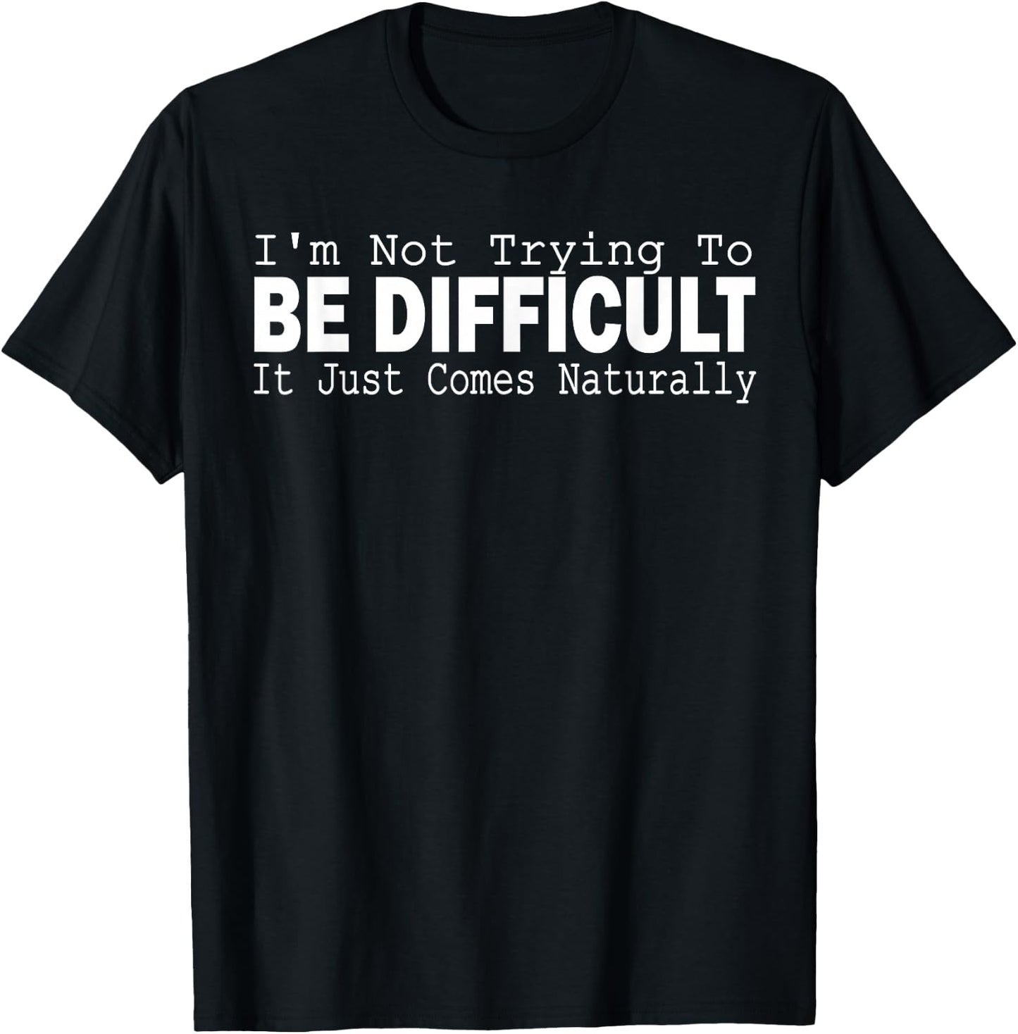 I'm Not Trying To Be Difficult It Just Comes Naturally T-Shirt - T-Shirt | Black