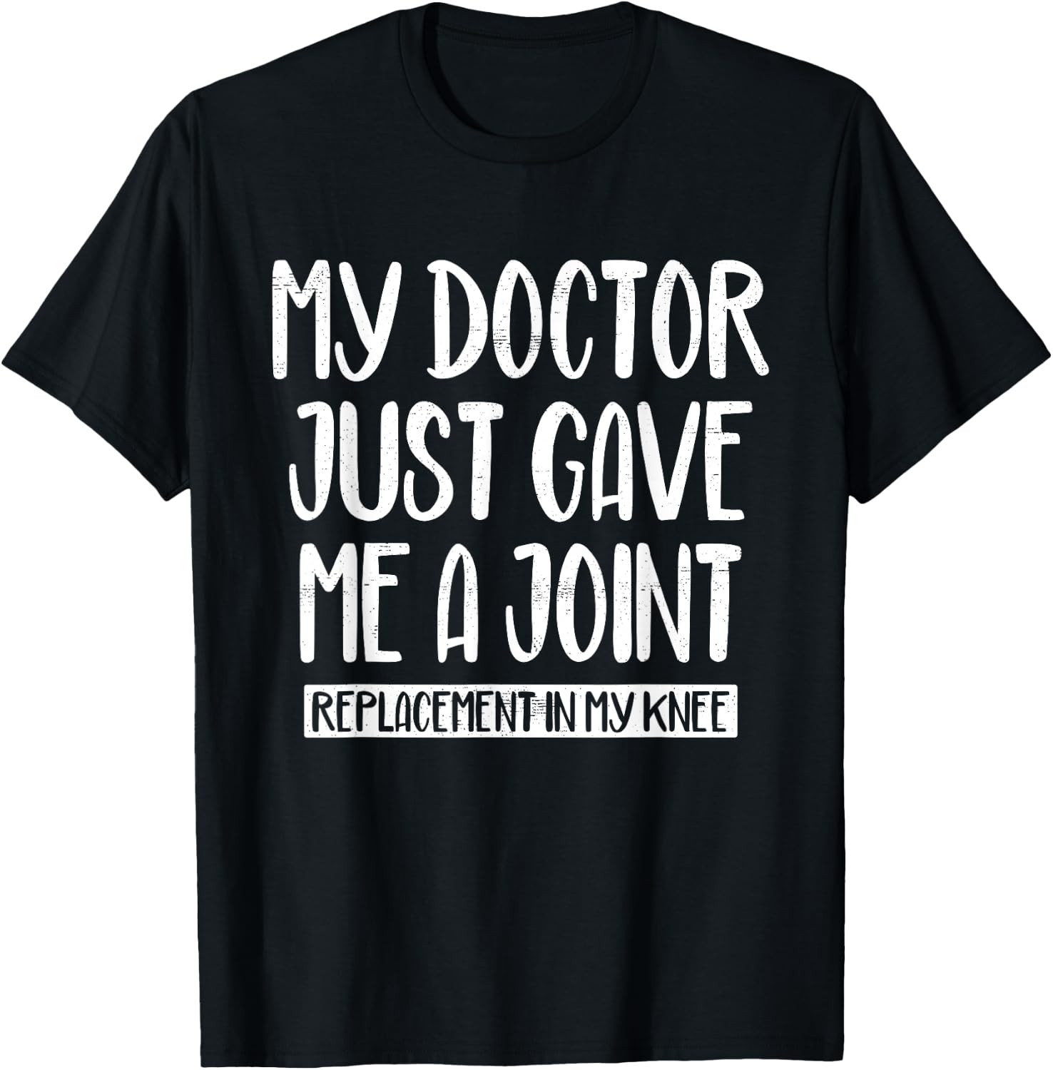 My Doctor Just Gave Me A Joint Replacement In My Knee Funny T-Shirt - T-Shirt | Black