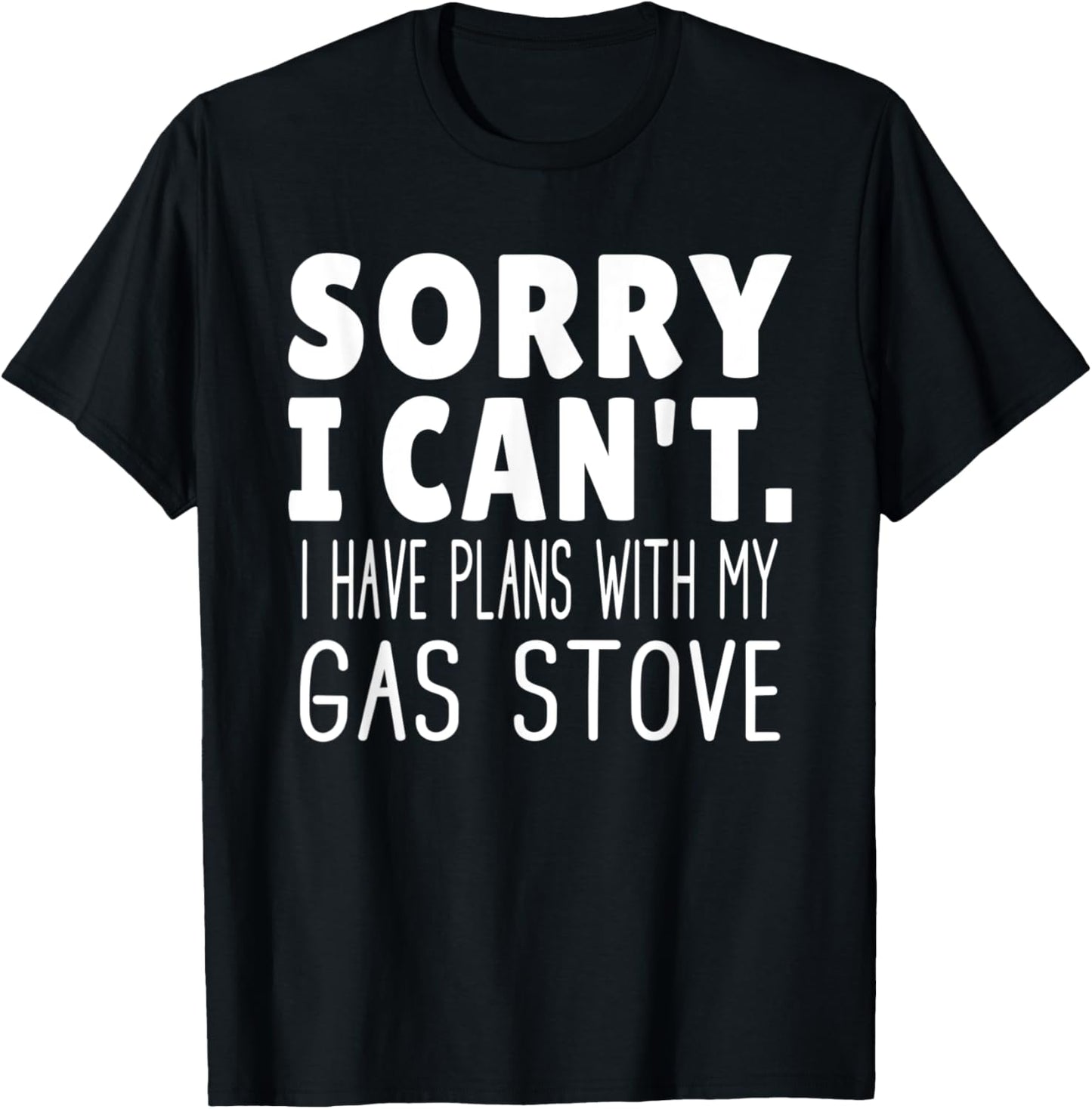 Sorry I Can't I Have Plans With My Gas Stove T-Shirt - T-Shirt | Black
