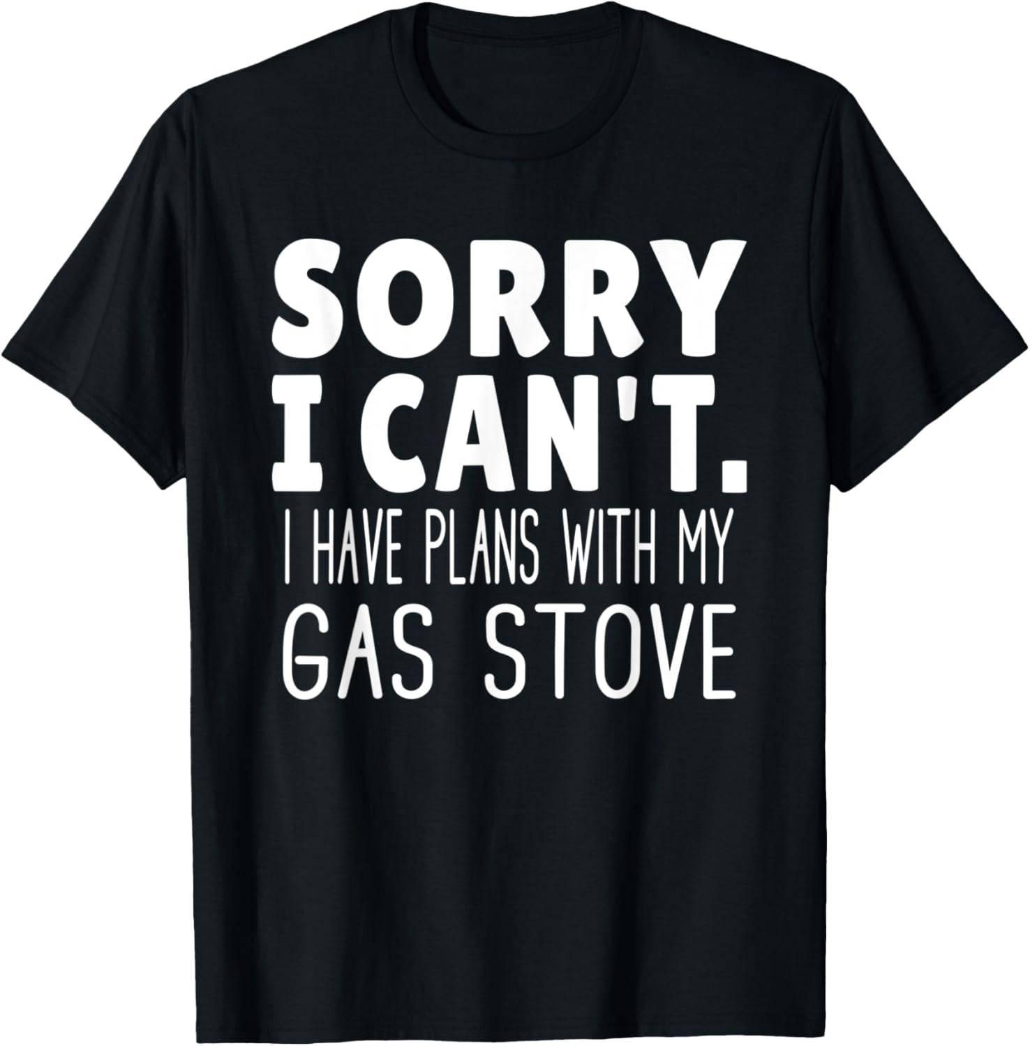 Sorry I Can't I Have Plans With My Gas Stove T-Shirt - T-Shirt | Black