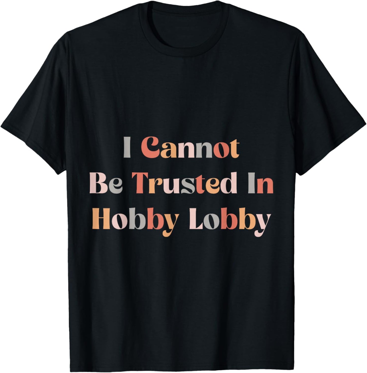 I Cannot Be Trusted In Hobby Lobby T-Shirt - T-Shirt | Black