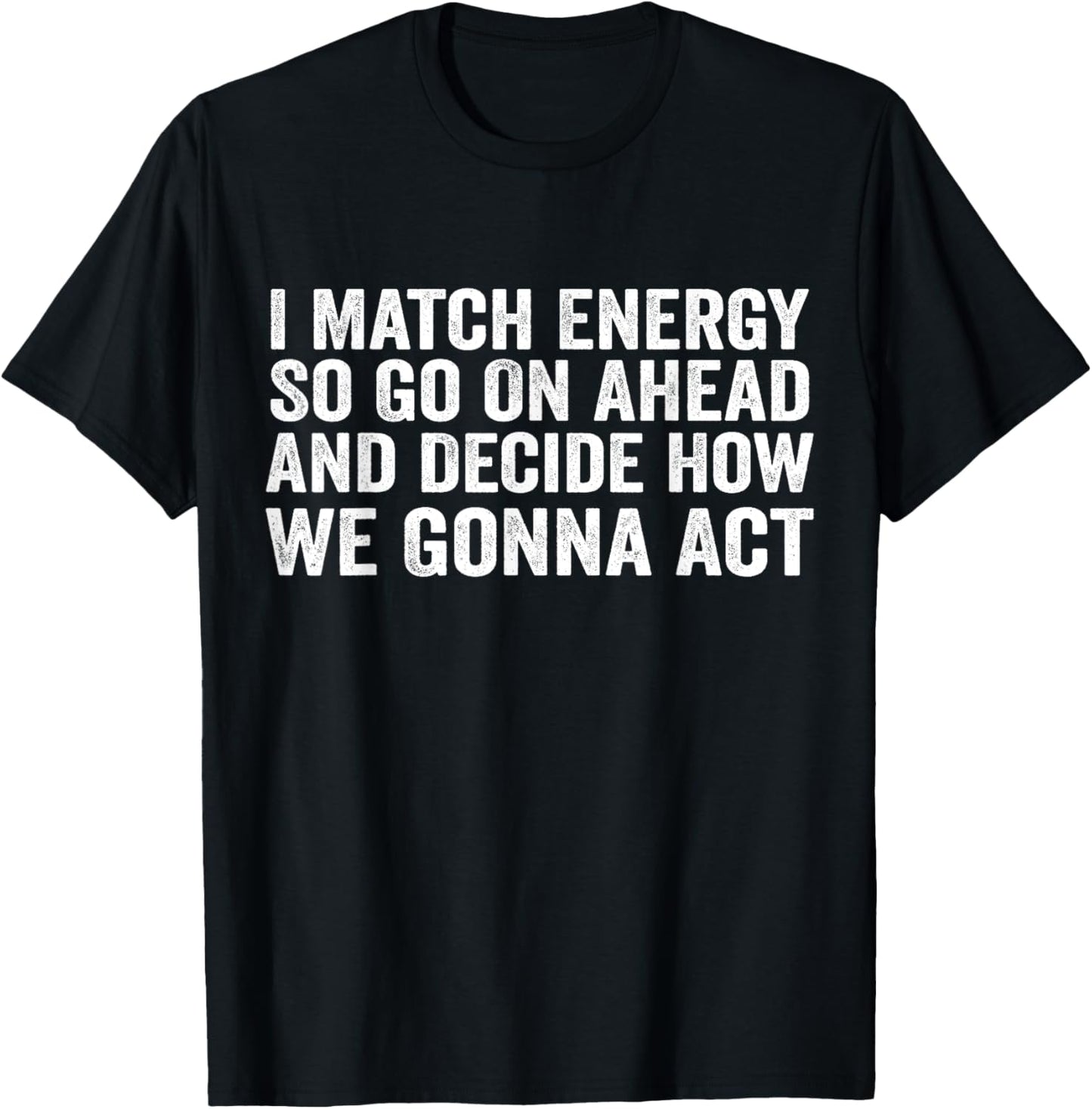 I Match Energy So Go On Ahead And Decide How We Gonna Act T-Shirt - T-Shirt | Black