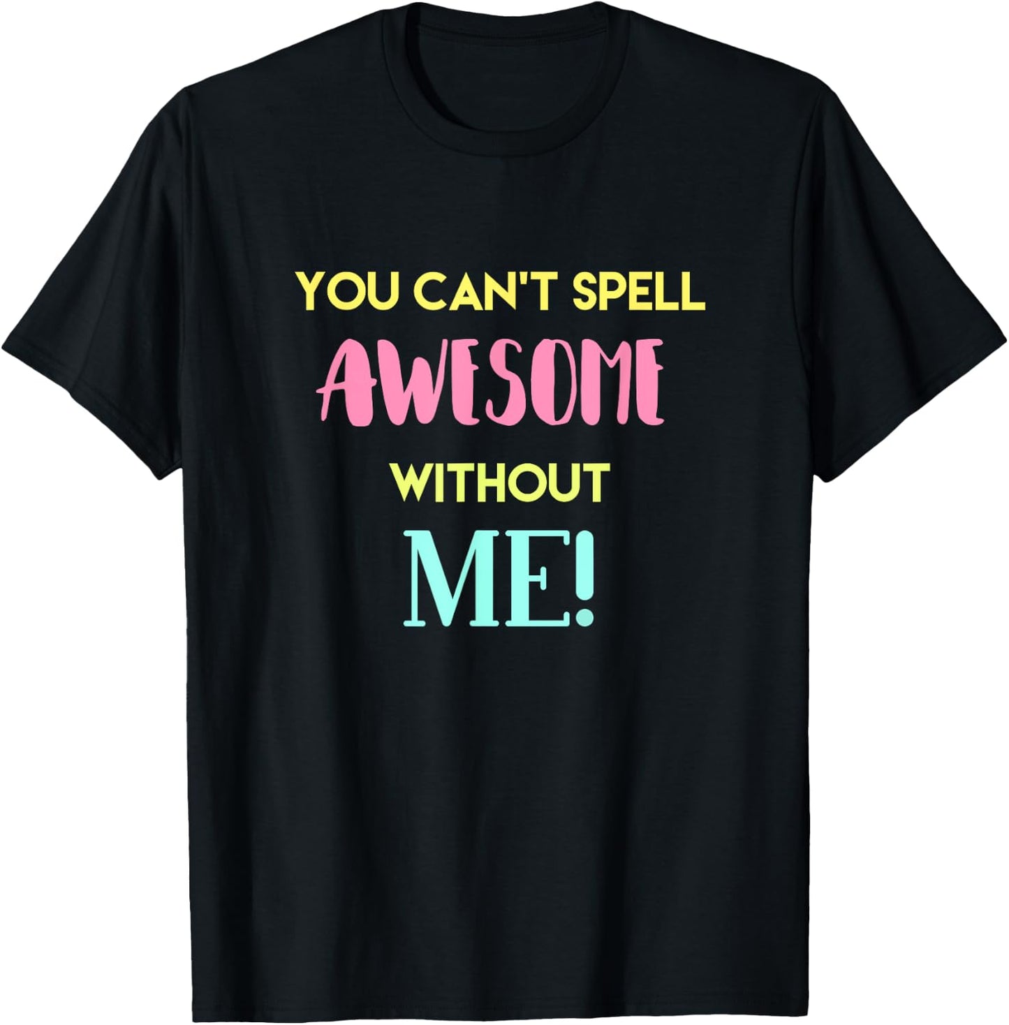 You Can't Spell Awesome without Me Funny Sarcastic Novelty T-Shirt - T-Shirt | Black