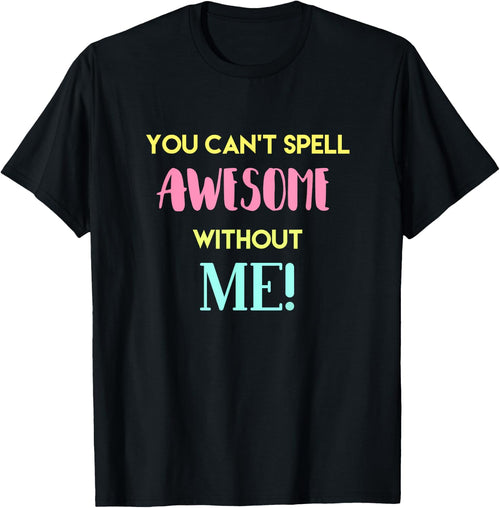 You Can't Spell Awesome without Me Funny Sarcastic Novelty