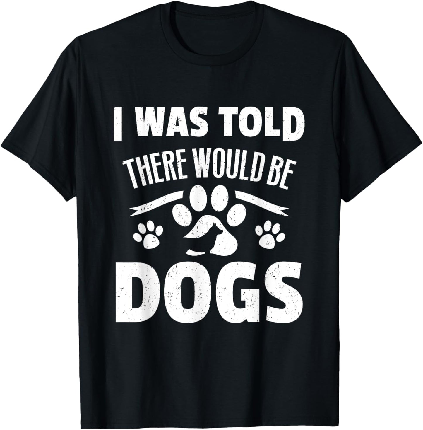 Doggy Daycare Gifts - I Was Told There Would Be Dogs T-Shirt - T-Shirt | Black
