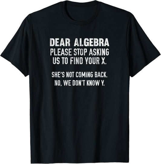 Dear Algebra Please Stop Asking Us To Find Your X T-Shirt - T-Shirt | Black