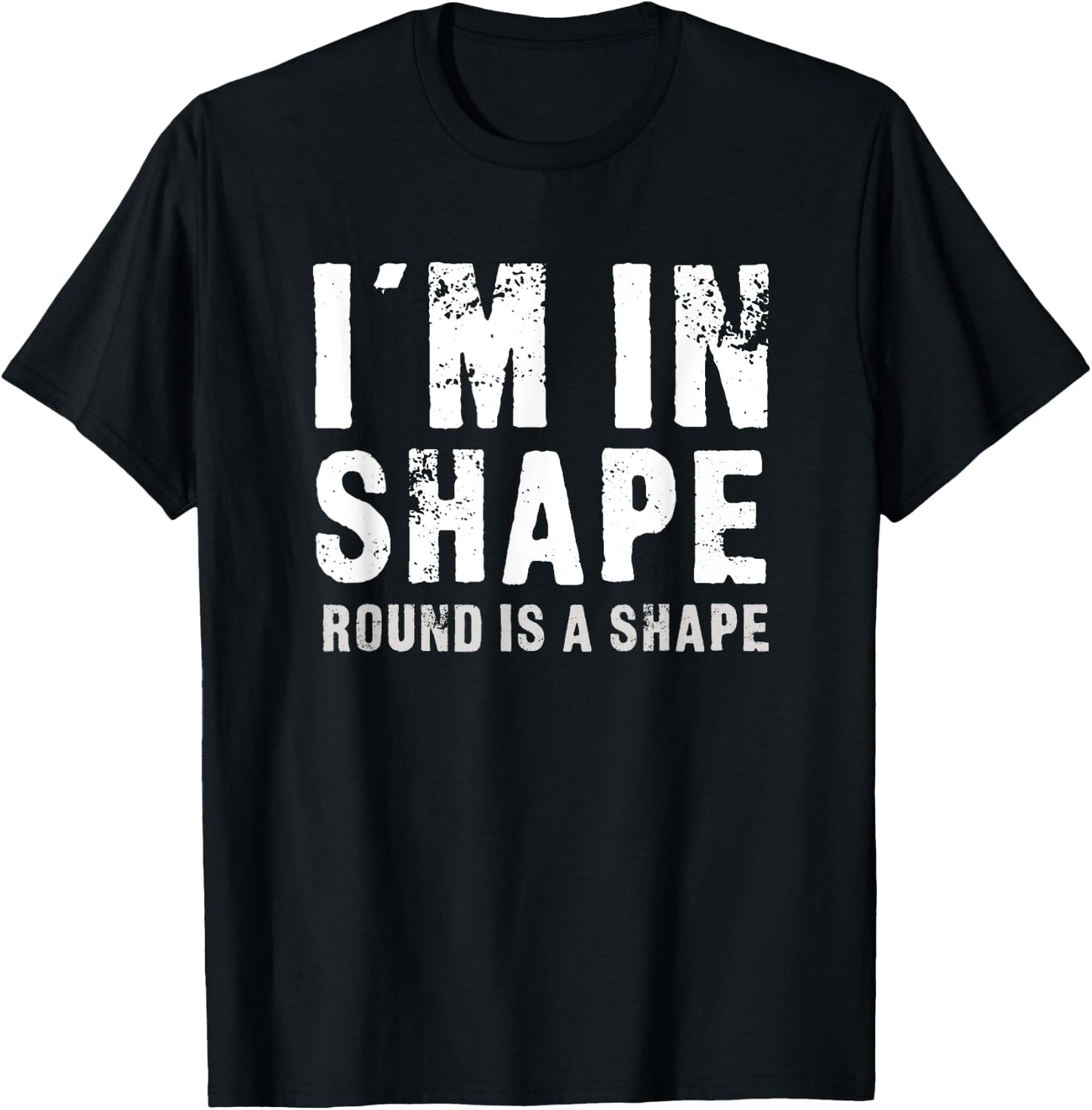 I'm In Shape - Round Is A Shape Funny T-Shirt - T-Shirt | Black