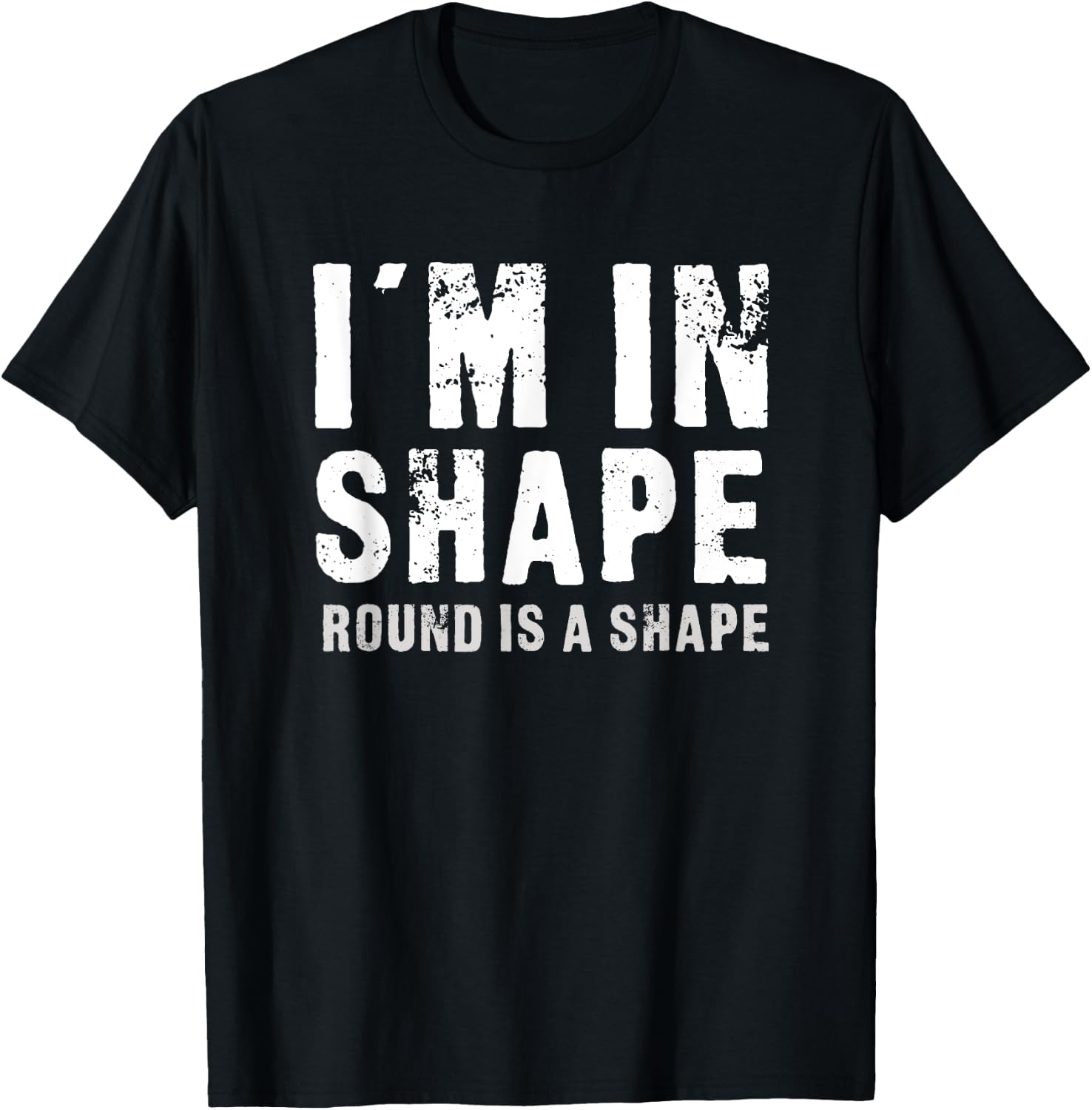 I'm In Shape - Round Is A Shape Funny T-Shirt - T-Shirt | Black