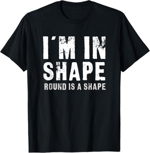 I'm In Shape - Round Is A Shape Funny T-Shirt - T-Shirt | Black