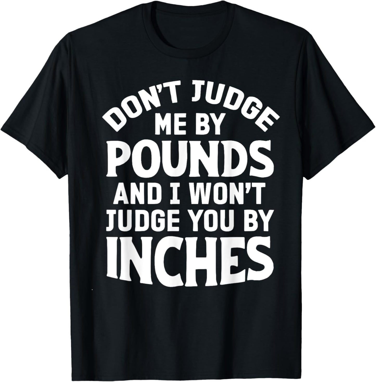 Don't Judge Me By Pounds And I Won't Judge You By Inches T-Shirt - T-Shirt | Black