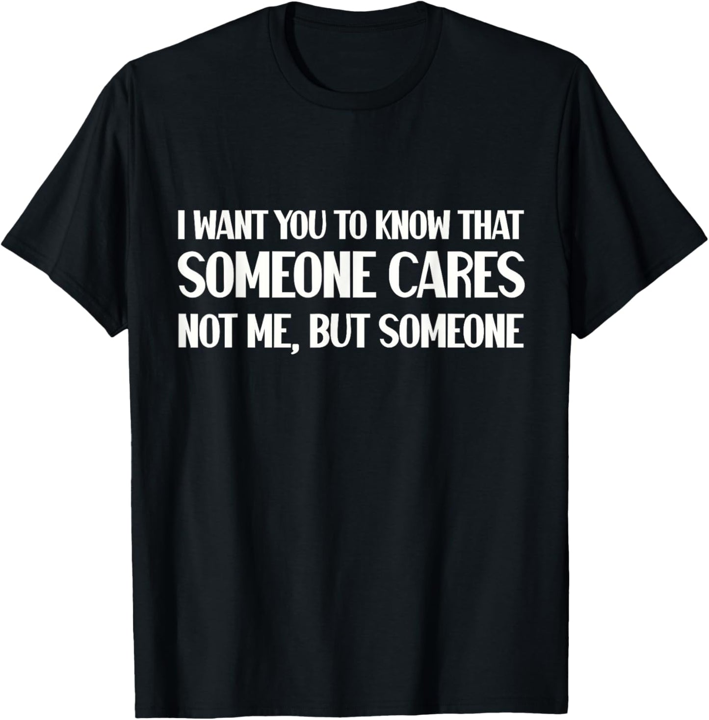 Funny I Want You To Know Someone Cares Sarcastic Humor T-Shirt - T-Shirt | Black