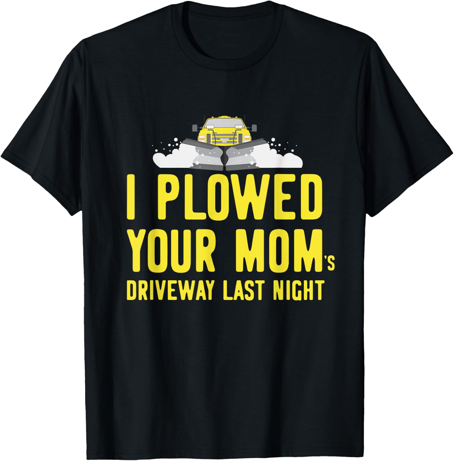 I Plowed Your Mom's Driveway Last Night SnowPlow Driver T-Shirt - T-Shirt | Black