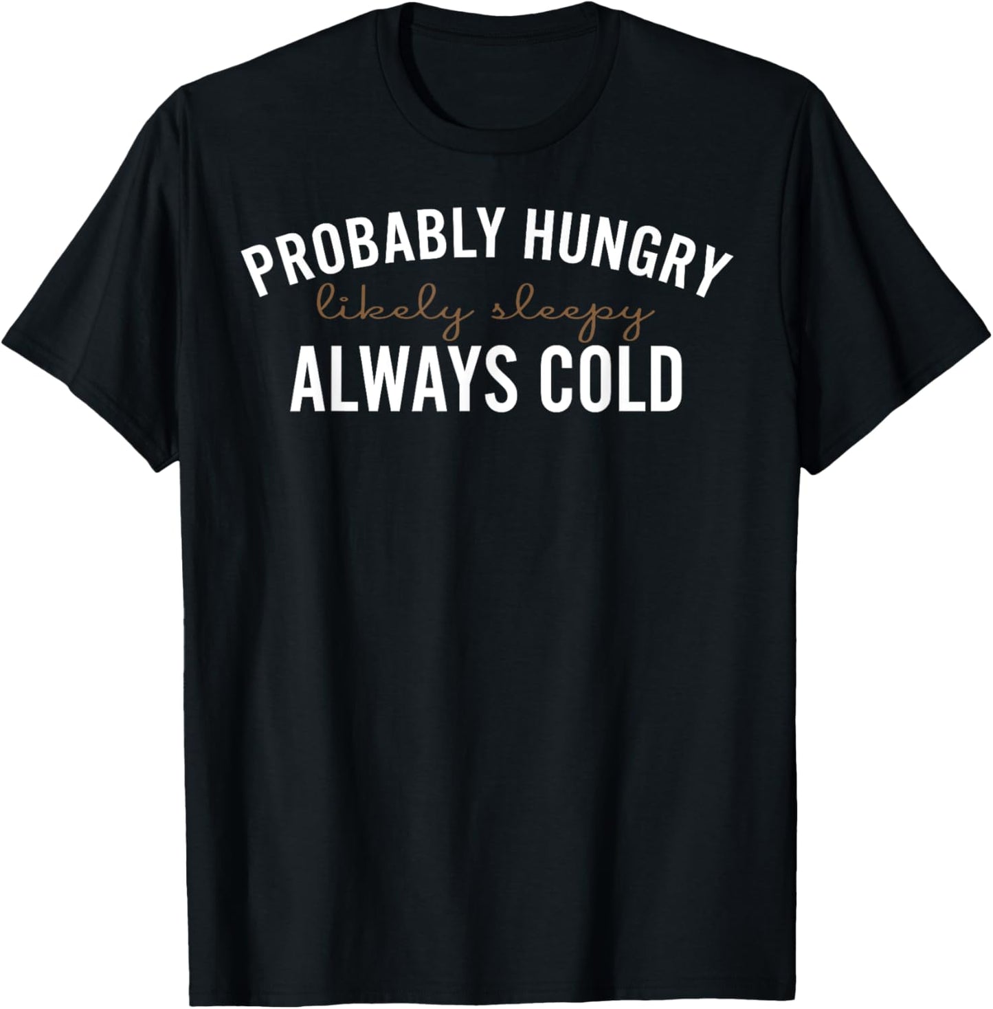 Probably Hungry Likely Sleepy Always Cold T-Shirt - T-Shirt | Black