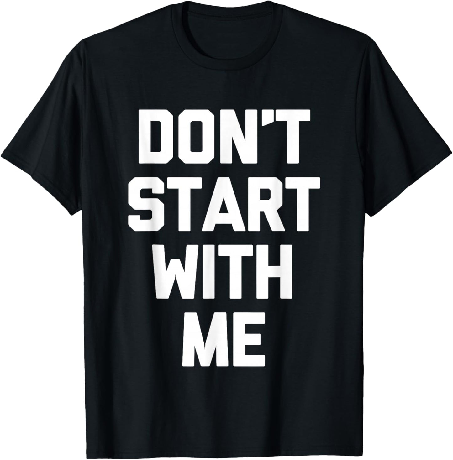 Don't Start With Me - Funny Saying Sarcastic Humor Novelty T-Shirt - T-Shirt | Black