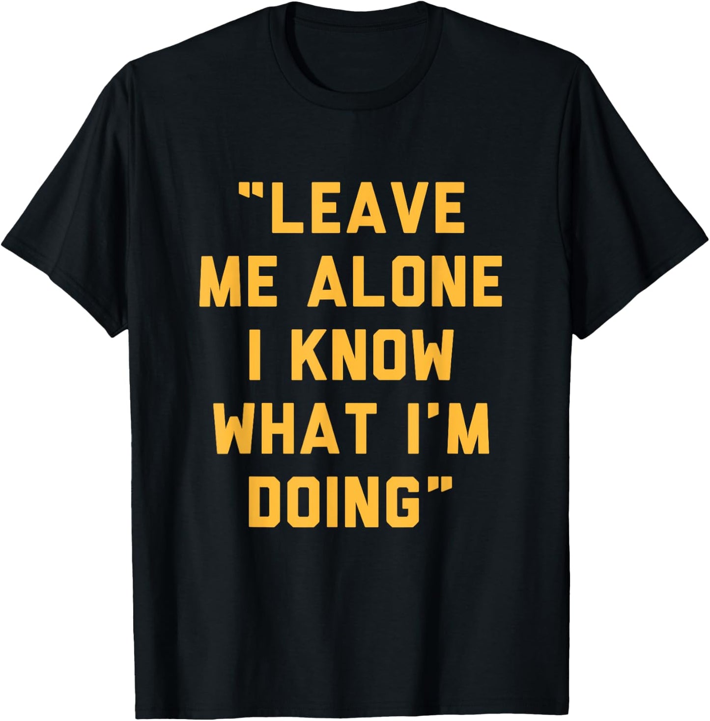 Leave Me Alone I Know What I'm Doing Funny Statement T-Shirt - T-Shirt | Black