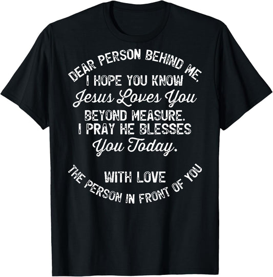 Dear Person Behind Me I Hope You Know Jesus Loves You (back) T-Shirt - T-Shirt | Black