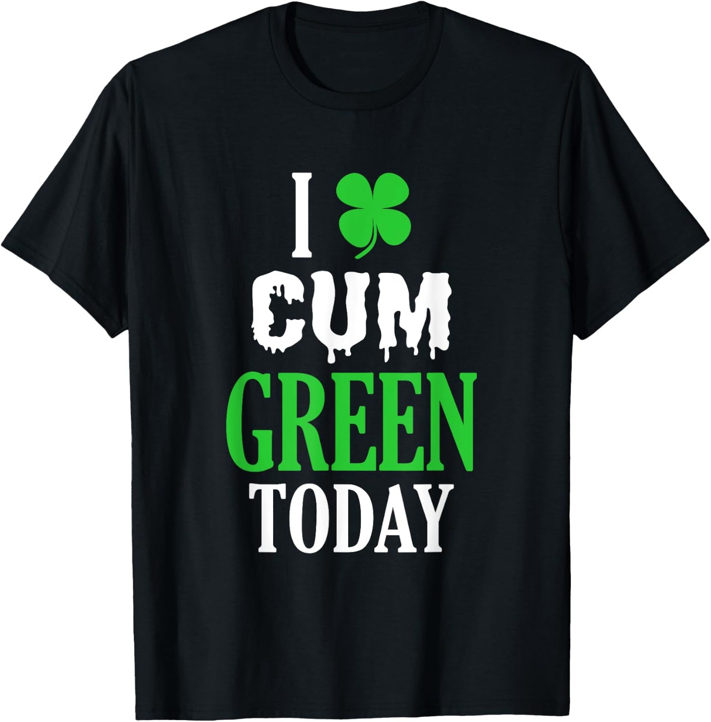 Inappropriate St Patricks Day I Cum Green Today T-Shirt - T-Shirt | Black